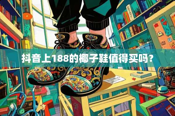 抖音上188的椰子鞋值得买吗？