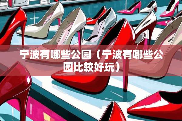 宁波有哪些公园(宁波有哪些公园比较好玩) 宁波有哪些公园(宁波有哪些公园比较好玩)