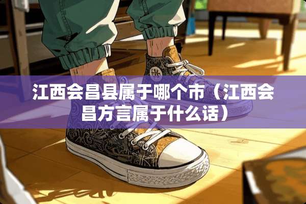 江西会昌县属于哪个市（江西会昌方言属于什么话）