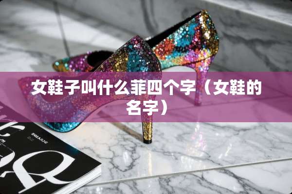 女鞋子叫什么菲四个字（女鞋的名字）
