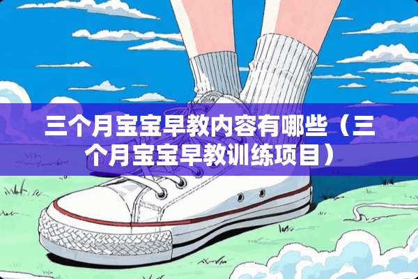 三个月宝宝早教内容有哪些（三个月宝宝早教训练项目）