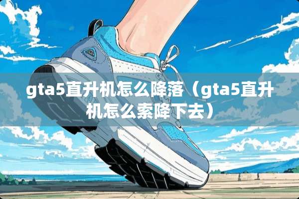 gta5直升机怎么降落（gta5直升机怎么索降下去）