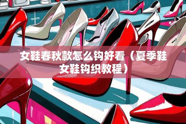 女鞋春秋款怎么钩好看（夏季鞋女鞋钩织教程）