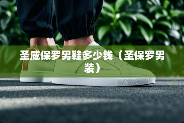 圣威保罗男鞋多少钱(圣保罗男装) 圣威保罗男鞋多少钱(圣保罗男装)