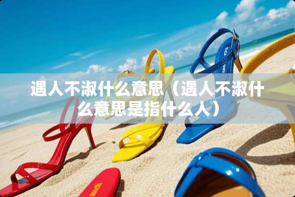 遇人不淑什么意思（遇人不淑什么意思是指什么人）