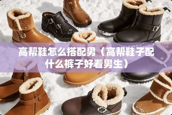 高帮鞋怎么搭配男（高帮鞋子配什么裤子好看男生）