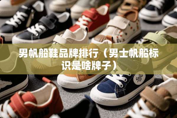 男帆船鞋品牌排行（男士帆船标识是啥牌子）