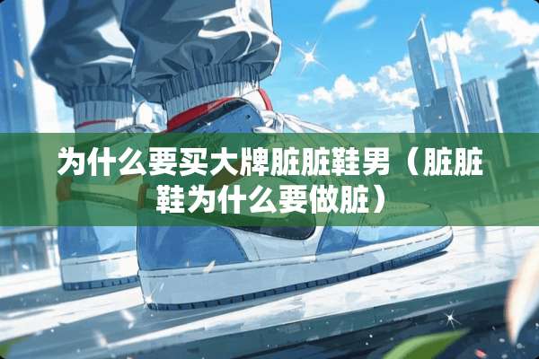 为什么要买大牌脏脏鞋男(脏脏鞋为什么要做脏) 为什么要买大牌脏脏鞋男(脏脏鞋为什么要做脏)