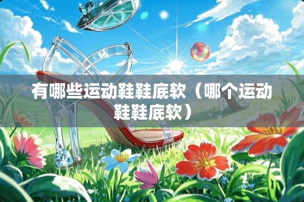 有哪些运动鞋鞋底软（哪个运动鞋鞋底软）
