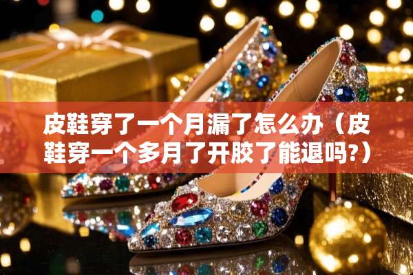 皮鞋穿了一个月漏了怎么办(皮鞋穿一个多月了开胶了能退吗?) 皮鞋穿了一个月漏了怎么办(皮鞋穿一个多月了开胶了能退吗?)