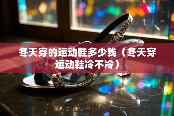 冬天穿的运动鞋多少钱（冬天穿运动鞋冷不冷）