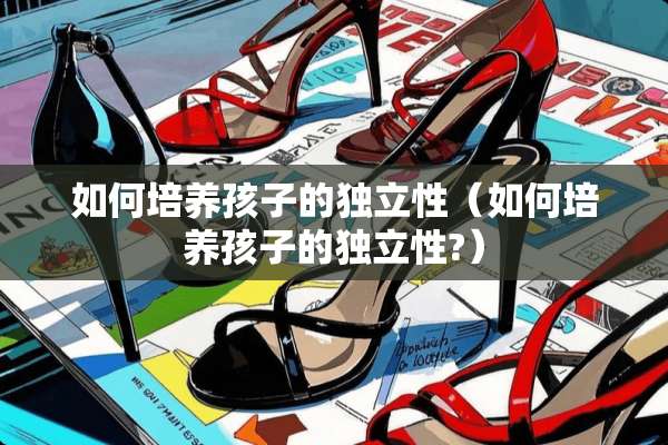 如何培养孩子的**性（如何培养孩子的**性?）