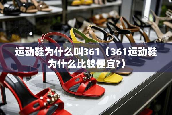 运动鞋为什么叫361（361运动鞋为什么比较便宜?）