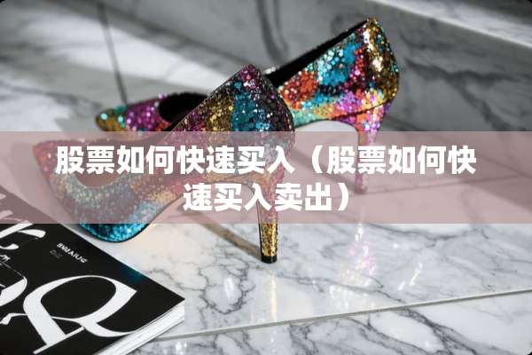 股票如何快速买入(股票如何快速买入卖出) 股票如何快速买入(股票如何快速买入卖出)