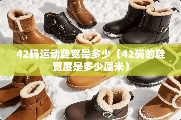 42码运动鞋宽是多少(42码的鞋宽度是多少厘米) 42码运动鞋宽是多少(42码的鞋宽度是多少厘米)