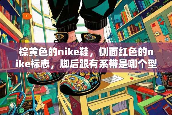 棕**的nike鞋，侧面红色的nike标志，脚后跟有系带是哪个型号？