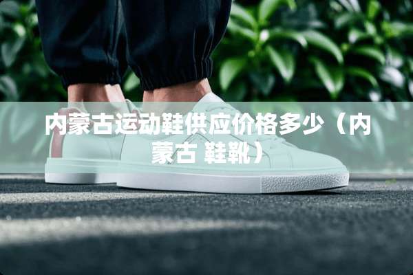 ***运动鞋供应价格多少(*** 鞋靴) ***运动鞋供应价格多少(*** 鞋靴)