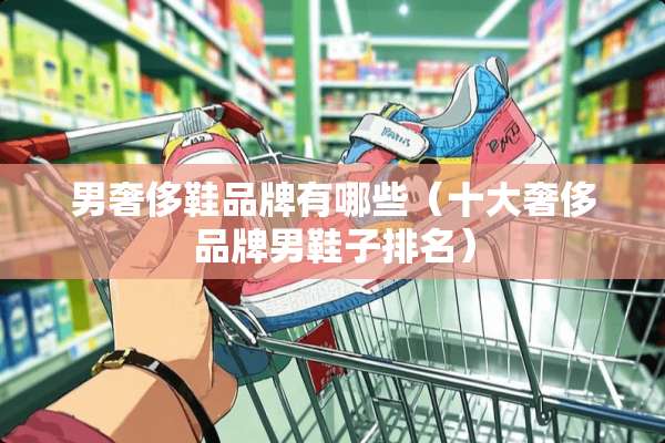 男奢侈鞋品牌有哪些（十大奢侈品牌男鞋子排名）