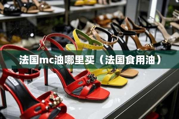 法国mc油哪里买(法国食用油) 法国mc油哪里买(法国食用油)