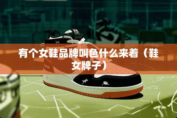有个女鞋品牌叫色什么来着（鞋女牌子）