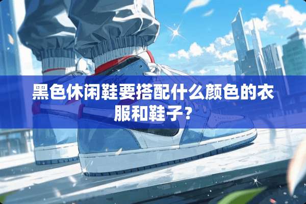 黑色休闲鞋要搭配什么颜色的衣服和鞋子？