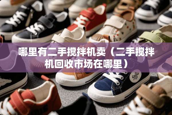 哪里有二手搅拌机卖（二手搅拌机回收市场在哪里）