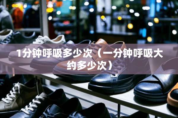 1分钟呼吸多少次（一分钟呼吸大约多少次）