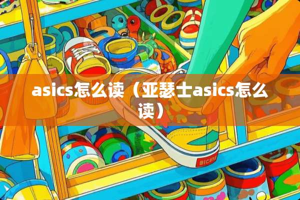 asics怎么读(亚瑟士asics怎么读) asics怎么读(亚瑟士asics怎么读)