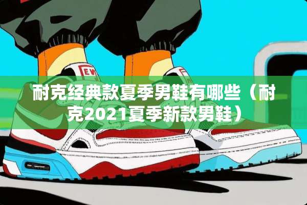 耐克经典款夏季男鞋有哪些(耐克2021夏季新款男鞋) 耐克经典款夏季男鞋有哪些(耐克2021夏季新款男鞋)