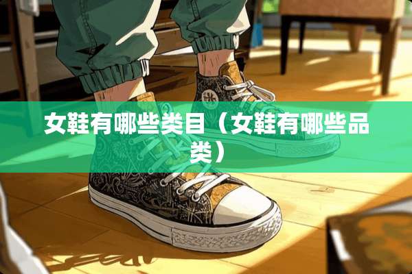 女鞋有哪些类目(女鞋有哪些品类) 女鞋有哪些类目(女鞋有哪些品类)