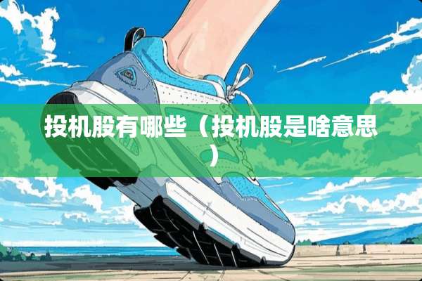 投机股有哪些(投机股是啥意思) 投机股有哪些(投机股是啥意思)