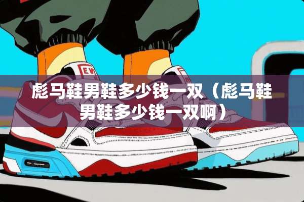 彪马鞋男鞋多少钱一双(彪马鞋男鞋多少钱一双啊) 彪马鞋男鞋多少钱一双(彪马鞋男鞋多少钱一双啊)