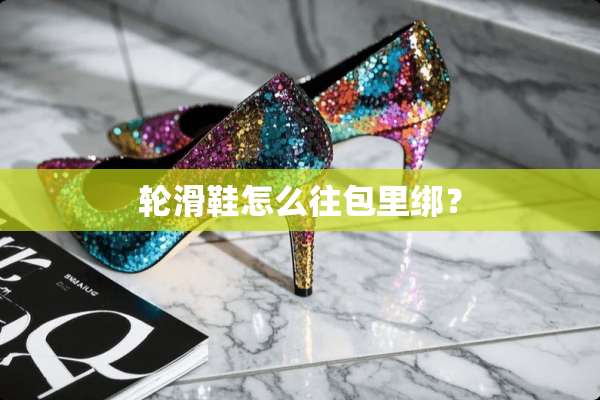 轮滑鞋怎么往包里绑？