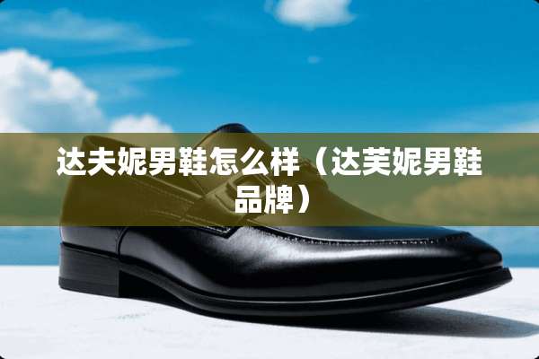 达夫妮男鞋怎么样(达芙妮男鞋品牌) 达夫妮男鞋怎么样(达芙妮男鞋品牌)