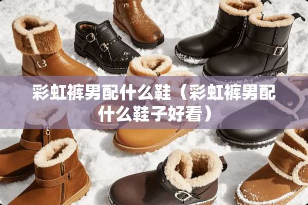 彩虹裤男配什么鞋(彩虹裤男配什么鞋子好看) 彩虹裤男配什么鞋(彩虹裤男配什么鞋子好看)