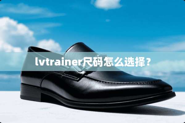 lvtrainer尺码怎么选择？