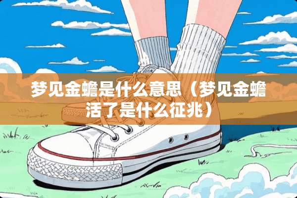 梦见金蟾是什么意思(梦见金蟾活了是什么征兆) 梦见金蟾是什么意思(梦见金蟾活了是什么征兆)