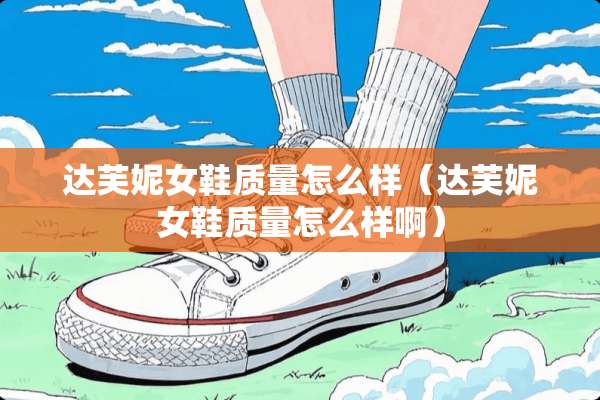 达芙妮女鞋质量怎么样(达芙妮女鞋质量怎么样啊) 达芙妮女鞋质量怎么样(达芙妮女鞋质量怎么样啊)