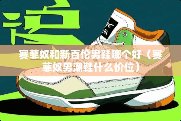 赛菲*和新百伦男鞋哪个好(赛菲*男潮鞋什么价位) 赛菲*和新百伦男鞋哪个好(赛菲*男潮鞋什么价位)