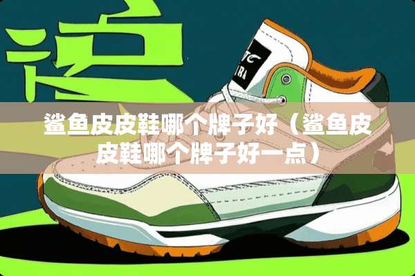 鲨鱼皮皮鞋哪个牌子好(鲨鱼皮皮鞋哪个牌子好一点) 鲨鱼皮皮鞋哪个牌子好(鲨鱼皮皮鞋哪个牌子好一点)