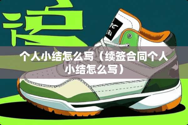 个人小结怎么写(续签合同个人小结怎么写) 个人小结怎么写(续签合同个人小结怎么写)