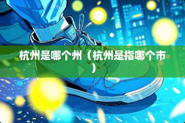 杭州是哪个州（杭州是指哪个市）