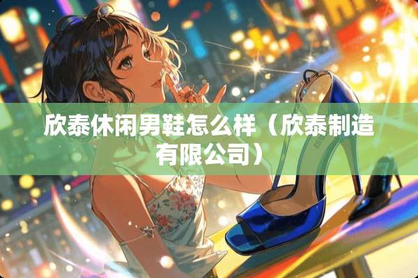 欣泰休闲男鞋怎么样（欣泰制造有限公司）