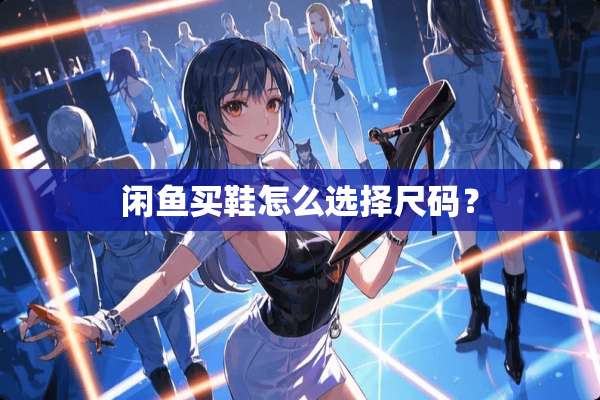 闲鱼买鞋怎么选择尺码？