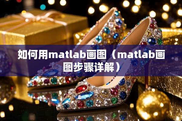 如何用matlab画图(matlab画图步骤详解) 如何用matlab画图(matlab画图步骤详解)