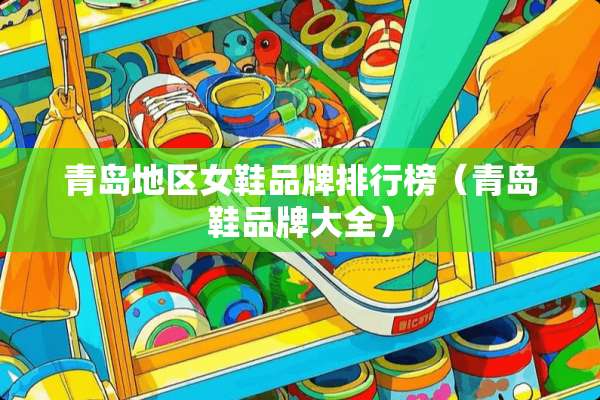 青岛地区女鞋品牌排行榜（青岛鞋品牌大全）
