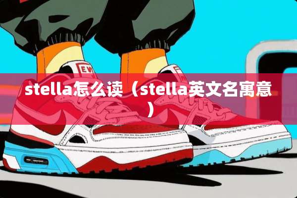 stella怎么读(stella英文名寓意) stella怎么读(stella英文名寓意)