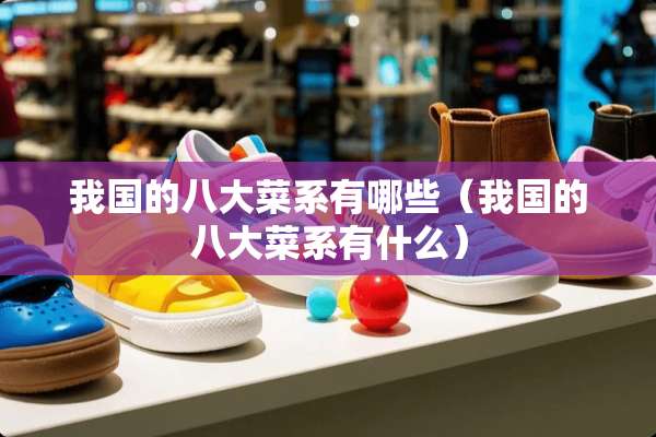 我国的八大菜系有哪些（我国的八大菜系有什么）