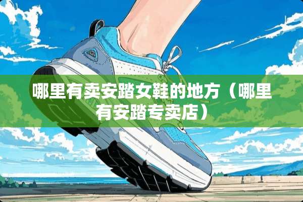 哪里有卖安踏女鞋的地方（哪里有安踏专卖店）