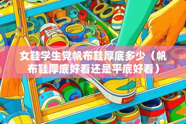 女鞋学生*帆布鞋厚底多少（帆布鞋厚底好看还是平底好看）